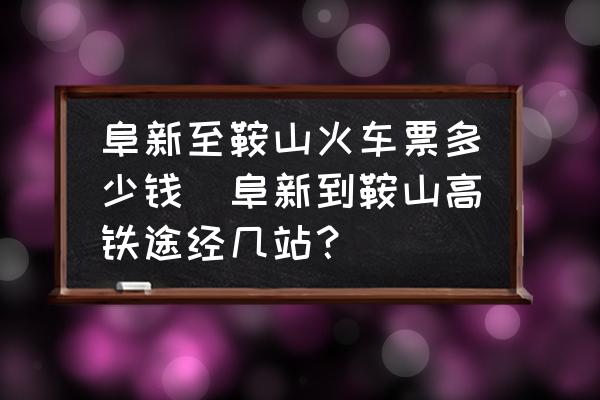 阜新至鞍山火車票多少錢(阜新到鞍山高鐵途經(jīng)幾站？)
