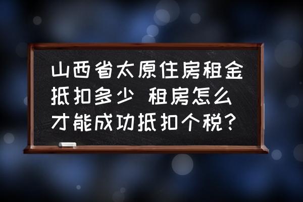山西省太原住房租金抵扣多少 租房怎么才能成功抵扣個(gè)稅？