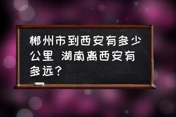 郴州市到西安有多少公里 湖南離西安有多遠(yuǎn)？