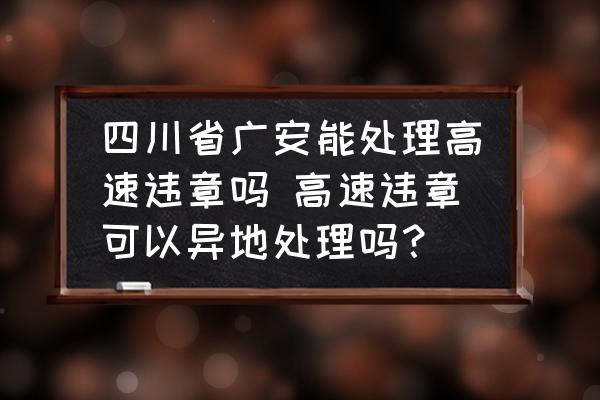 四川省廣安能處理高速違章嗎 高速違章可以異地處理嗎？