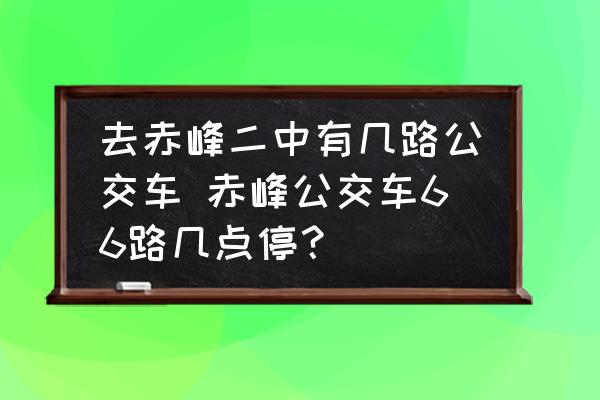 去赤峰二中有幾路公交車 赤峰公交車66路幾點停？