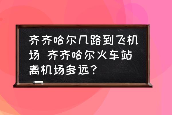 齊齊哈爾幾路到飛機(jī)場 齊齊哈爾火車站離機(jī)場多遠(yuǎn)？