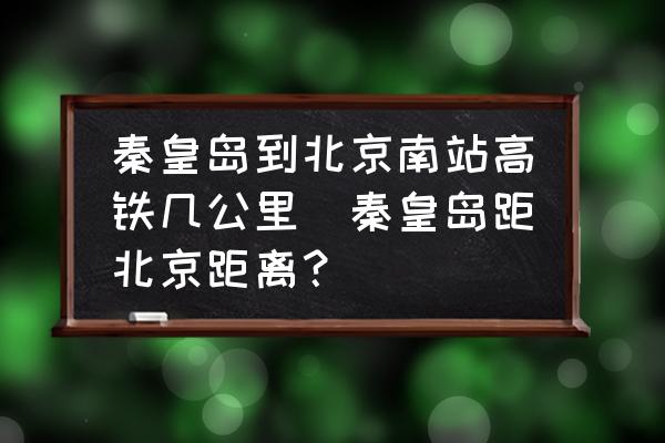 秦皇島到北京南站高鐵幾公里(秦皇島距北京距離？)