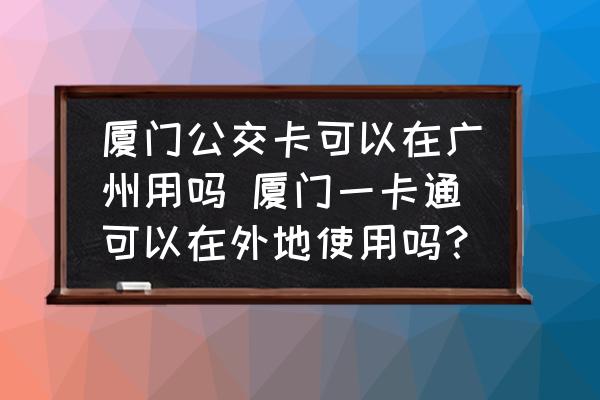 廈門公交卡可以在廣州用嗎 廈門一卡通可以在外地使用嗎？