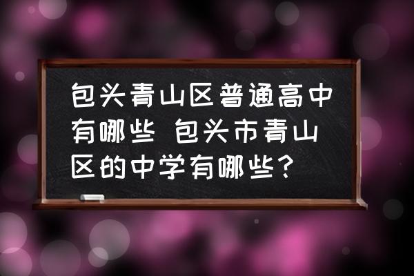 包頭青山區(qū)普通高中有哪些 包頭市青山區(qū)的中學(xué)有哪些？