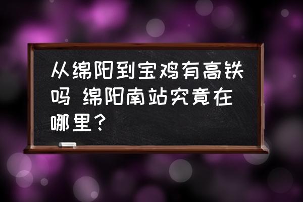 從綿陽(yáng)到寶雞有高鐵嗎 綿陽(yáng)南站究竟在哪里？
