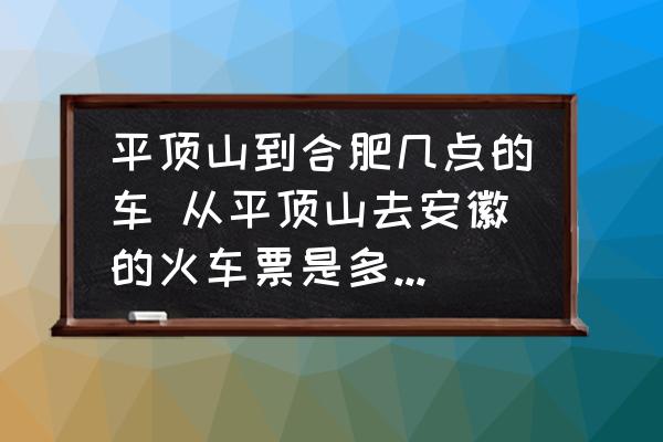 平頂山到合肥幾點(diǎn)的車 從平頂山去安徽的火車票是多少錢呀？