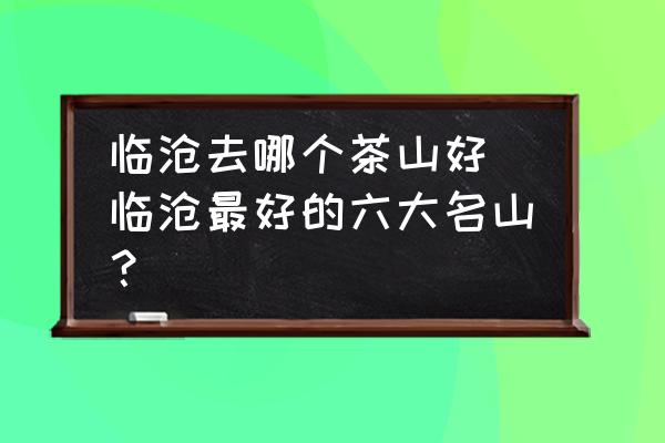 臨滄去哪個(gè)茶山好 臨滄最好的六大名山？