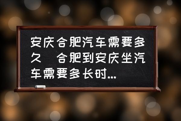 安慶合肥汽車需要多久(合肥到安慶坐汽車需要多長時間啊？)