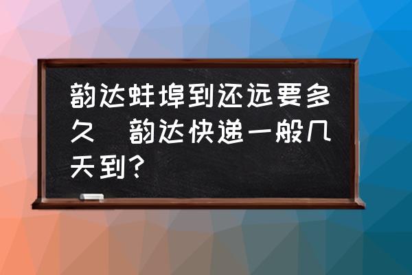 韻達蚌埠到還遠要多久(韻達快遞一般幾天到？)