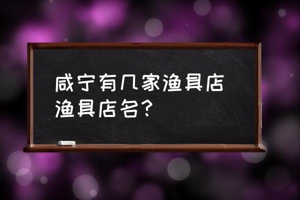 咸寧有幾家漁具店 漁具店名？