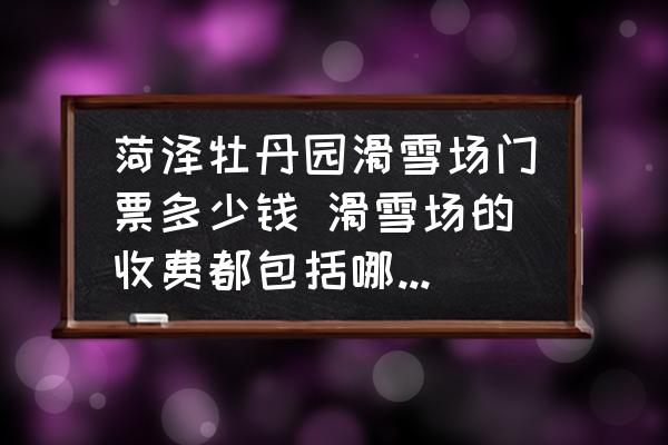 菏澤牡丹園滑雪場門票多少錢 滑雪場的收費都包括哪些方面？