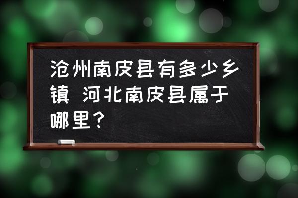 滄州南皮縣有多少鄉(xiāng)鎮(zhèn) 河北南皮縣屬于哪里？