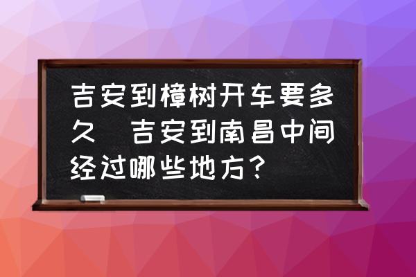 吉安到樟樹開車要多久(吉安到南昌中間經(jīng)過哪些地方？)