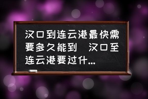 漢口到連云港最快需要多久能到(漢口至連云港要過什么站？)