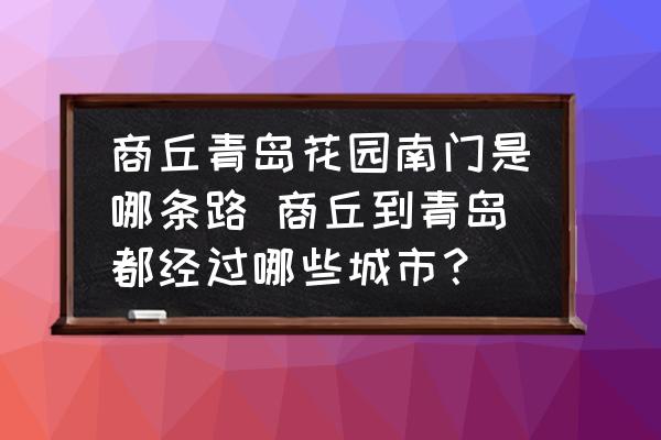 商丘青島花園南門是哪條路 商丘到青島都經(jīng)過(guò)哪些城市？