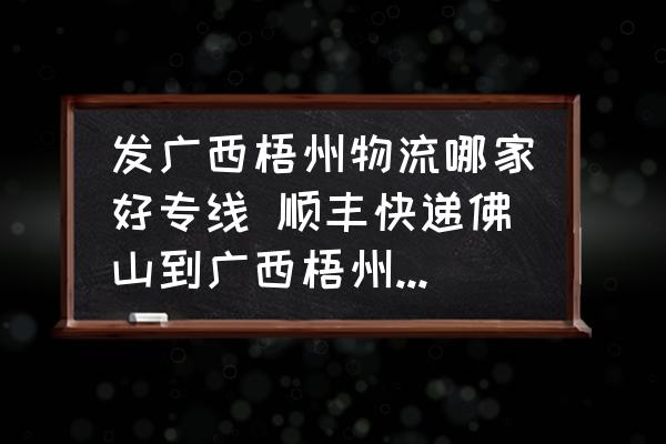 發(fā)廣西梧州物流哪家好專線 順豐快遞佛山到廣西梧州需要多久？