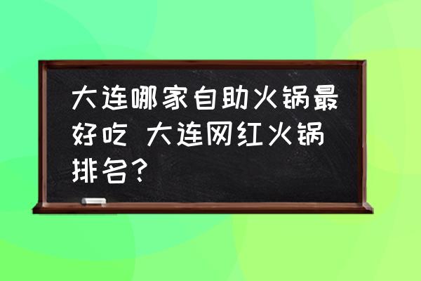 大連哪家自助火鍋最好吃 大連網(wǎng)紅火鍋排名？