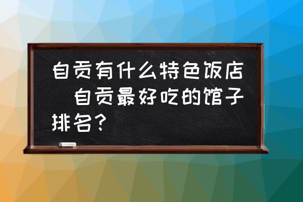自貢有什么特色飯店(自貢最好吃的館子排名？)