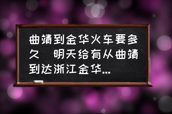 曲靖到金華火車(chē)要多久(明天給有從曲靖到達(dá)浙江金華的火車(chē)票？)