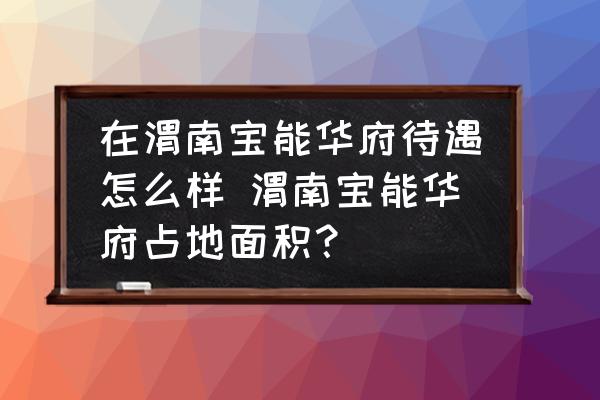 在渭南寶能華府待遇怎么樣 渭南寶能華府占地面積？