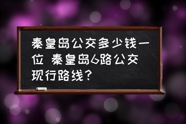 秦皇島公交多少錢一位 秦皇島6路公交現(xiàn)行路線？