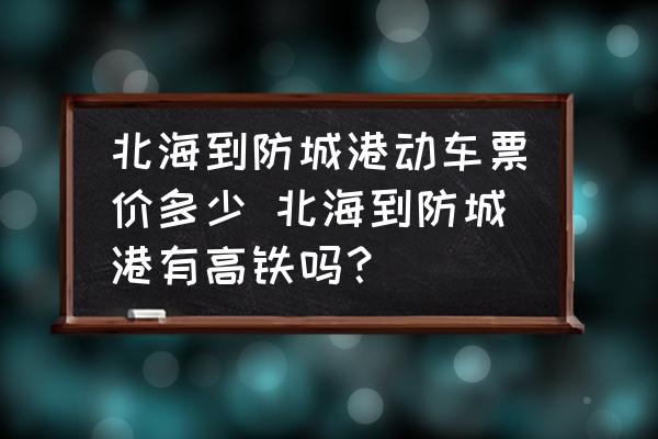 北海到防城港動(dòng)車票價(jià)多少 北海到防城港有高鐵嗎？