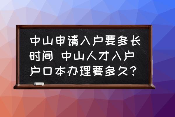 中山申請(qǐng)入戶要多長(zhǎng)時(shí)間 中山人才入戶戶口本辦理要多久？