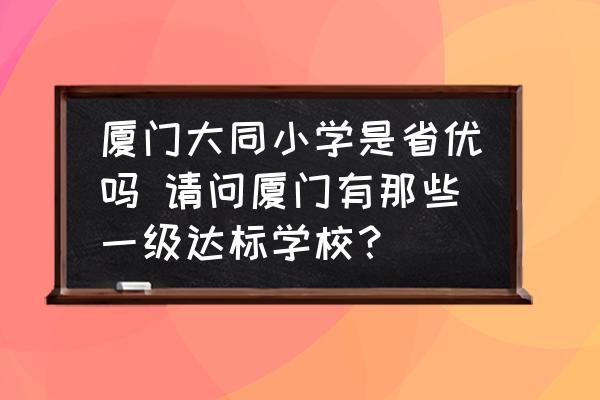 廈門大同小學(xué)是省優(yōu)嗎 請問廈門有那些一級達(dá)標(biāo)學(xué)校？