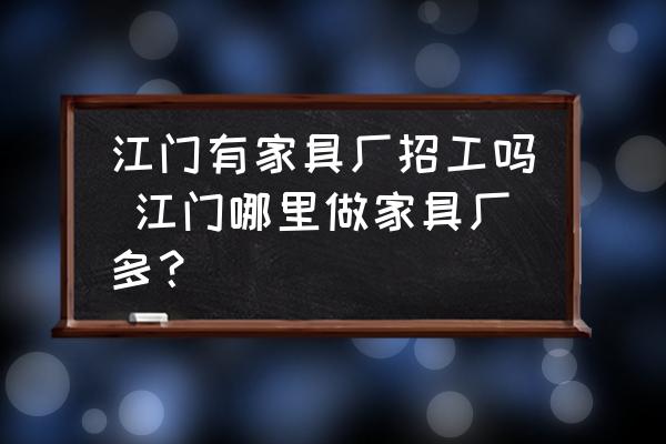 江門有家具廠招工嗎 江門哪里做家具廠多？