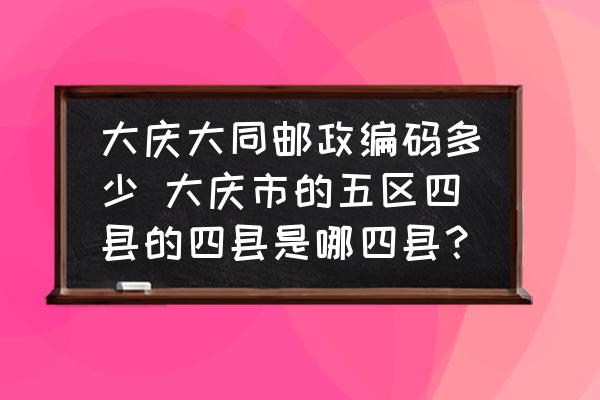 大慶大同郵政編碼多少 大慶市的五區(qū)四縣的四縣是哪四縣？