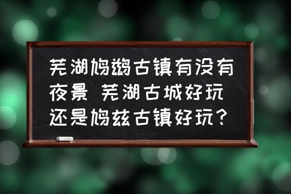 蕪湖鳩鶿古鎮(zhèn)有沒有夜景 蕪湖古城好玩還是鳩茲古鎮(zhèn)好玩？