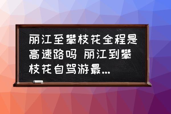 麗江至攀枝花全程是高速路嗎 麗江到攀枝花自駕游最佳路線？
