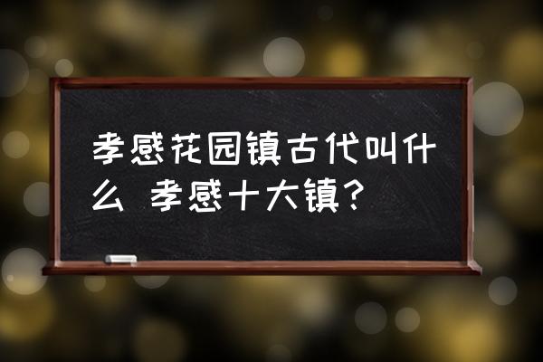 孝感花園鎮(zhèn)古代叫什么 孝感十大鎮(zhèn)？