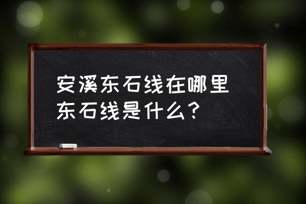 安溪東石線在哪里 東石線是什么？