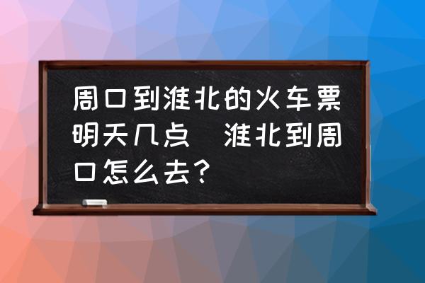 周口到淮北的火車票明天幾點(diǎn)(淮北到周口怎么去？)