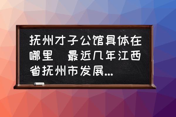 撫州才子公館具體在哪里(最近幾年江西省撫州市發(fā)展的怎么樣？是不是一個(gè)宜人居住的地方？)