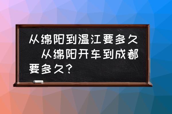 從綿陽到溫江要多久(從綿陽開車到成都要多久？)