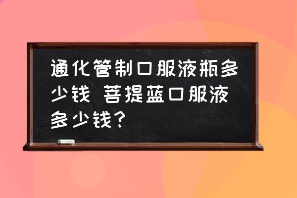 通化管制口服液瓶多少錢 菩提藍口服液多少錢？