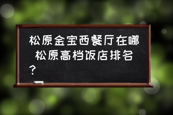 松原金寶西餐廳在哪 松原高檔飯店排名？