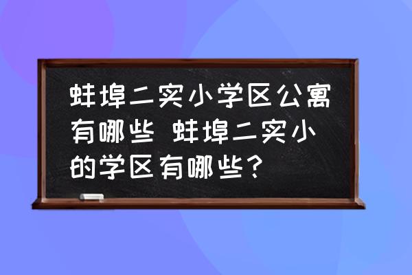 蚌埠二實小學區(qū)公寓有哪些 蚌埠二實小的學區(qū)有哪些？
