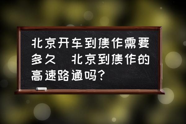 北京開車到焦作需要多久(北京到焦作的高速路通嗎？)