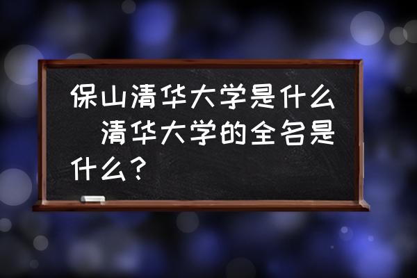 保山清華大學(xué)是什么(清華大學(xué)的全名是什么？)