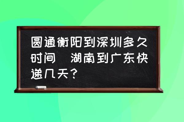 圓通衡陽(yáng)到深圳多久時(shí)間(湖南到廣東快遞幾天？)