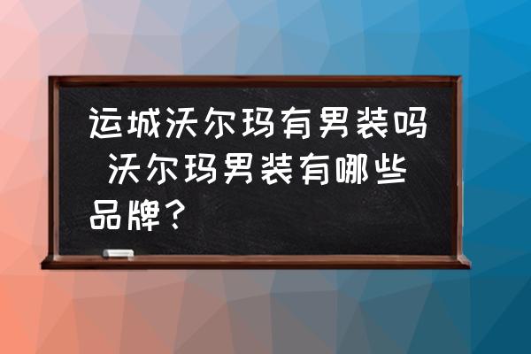 運(yùn)城沃爾瑪有男裝嗎 沃爾瑪男裝有哪些品牌？