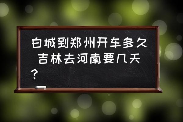 白城到鄭州開車多久 吉林去河南要幾天？