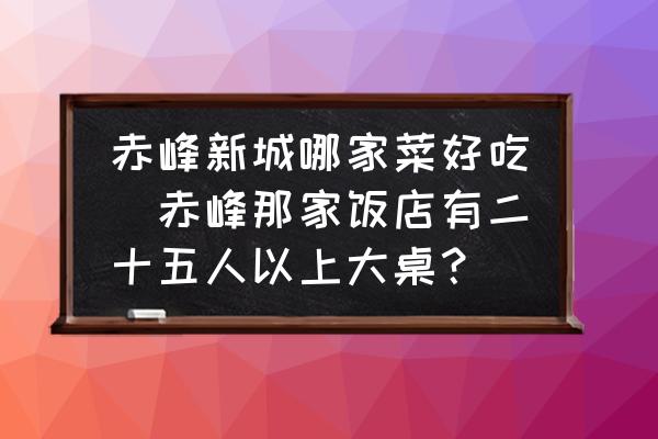 赤峰新城哪家菜好吃(赤峰那家飯店有二十五人以上大桌？)