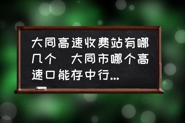大同高速收費(fèi)站有哪幾個(大同市哪個高速口能存中行辦的ETC錢？)