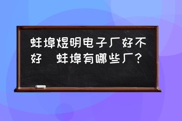 蚌埠煜明電子廠好不好(蚌埠有哪些廠？)