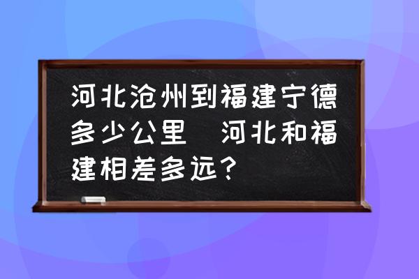 河北滄州到福建寧德多少公里(河北和福建相差多遠(yuǎn)？)